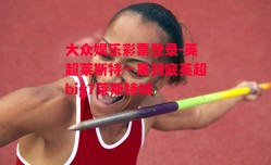 大众娱乐彩票登录-英超莱斯特一黑到底英超big7莱斯特城